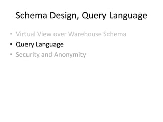 Schema Design, Query Language
• Virtual View over Warehouse Schema
• Query Language
• Security and Anonymity
 