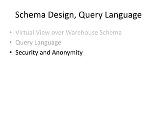 Schema Design, Query Language
• Virtual View over Warehouse Schema
• Query Language
• Security and Anonymity
 