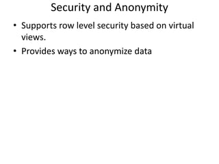 Security and Anonymity
• Supports row level security based on virtual
  views.
• Provides ways to anonymize data
 