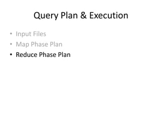 Query Plan & Execution
• Input Files
• Map Phase Plan
• Reduce Phase Plan
 