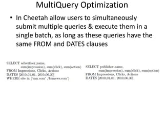 MultiQuery Optimization
• In Cheetah allow users to simultaneously
  submit multiple queries & execute them in a
  single batch, as long as these queries have the
  same FROM and DATES clauses
 