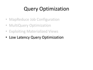 Query Optimization
•   MapReduce Job Configuration
•   MultiQuery Optimization
•   Exploiting Materialized Views
•   Low Latency Query Optimization
 