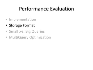 Performance Evaluation
•   Implementation
•   Storage Format
•   Small .vs. Big Queries
•   MultiQuery Optimization
 