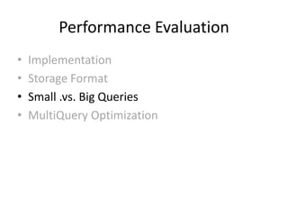 Performance Evaluation
•   Implementation
•   Storage Format
•   Small .vs. Big Queries
•   MultiQuery Optimization
 