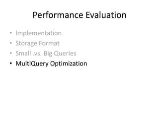 Performance Evaluation
•   Implementation
•   Storage Format
•   Small .vs. Big Queries
•   MultiQuery Optimization
 