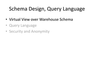 Schema Design, Query Language
• Virtual View over Warehouse Schema
• Query Language
• Security and Anonymity
 