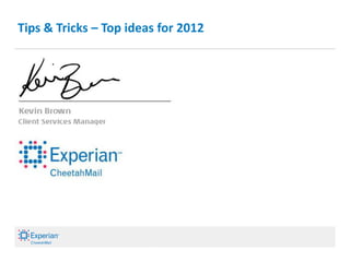 Tips & Tricks – Top ideas for 2012




                      © Experian CheetahMail 2007. All rights reserved.
                                Confidential and proprietary.             1
 