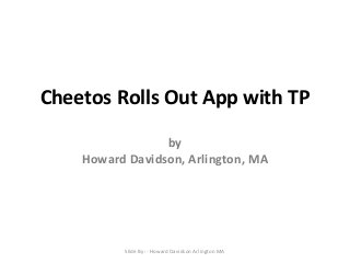 Cheetos Rolls Out App with TP
by
Howard Davidson, Arlington, MA

Slide By :- Howard Davidson Arlington MA

 