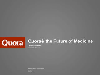 Quora & the Future of Medicine Charlie CheeverFounder & CTO Medicine 2.0 Conference 09.16.11 