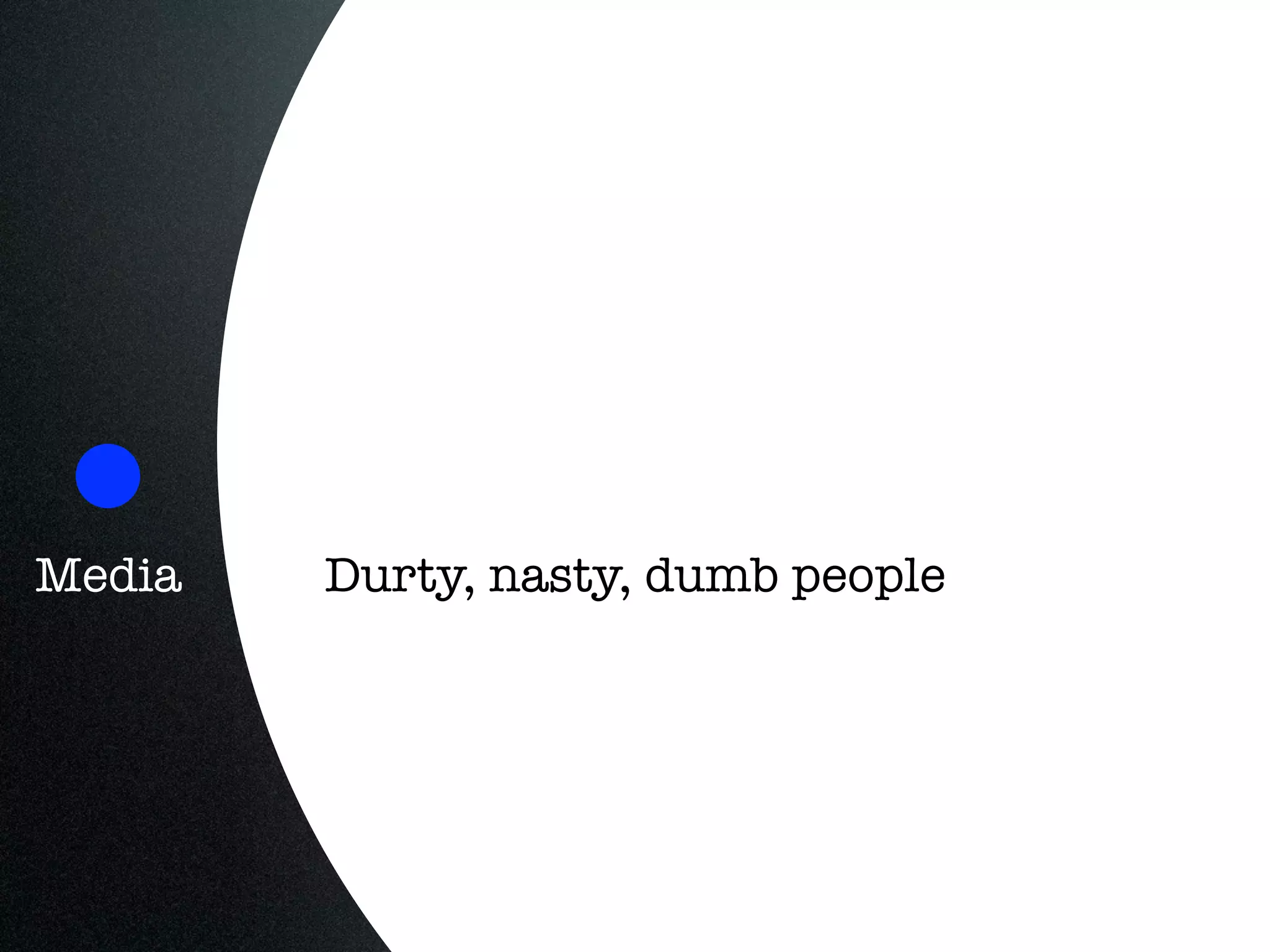 Media   Durty, nasty, dumb people




                 @benhuh
 