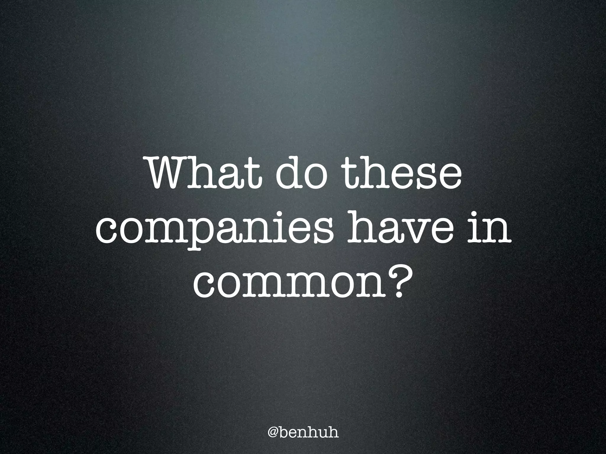 What do these
companies have in
   common?

       @benhuh
 