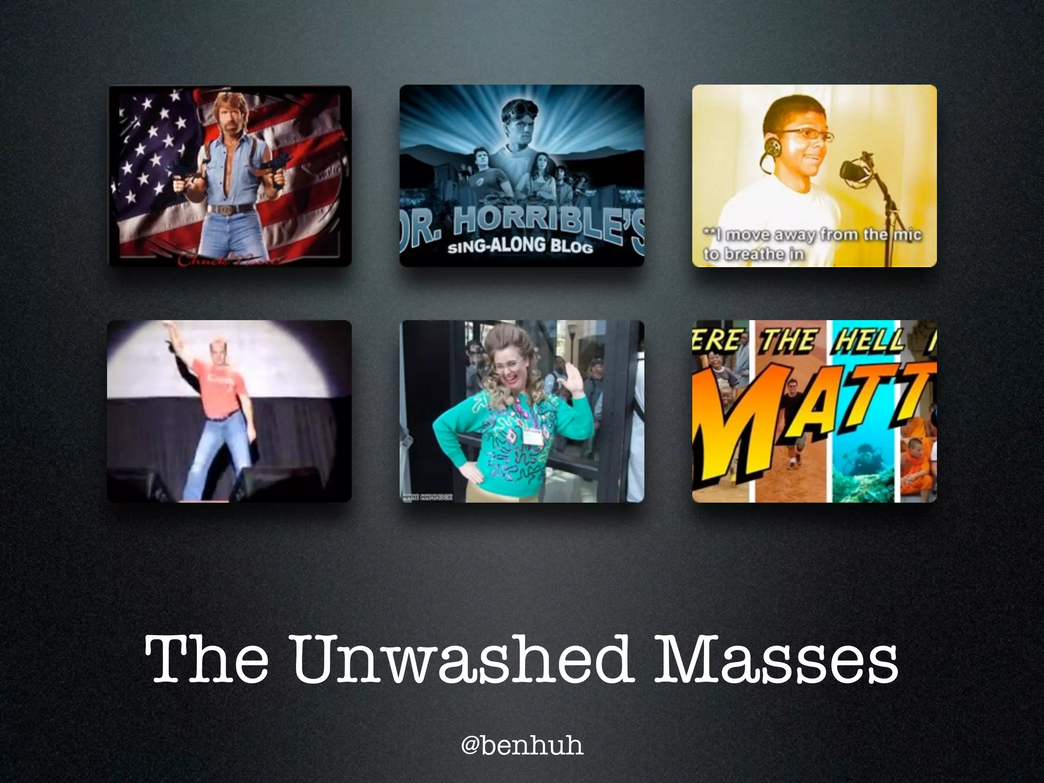 The Unwashed Masses
       @benhuh
 