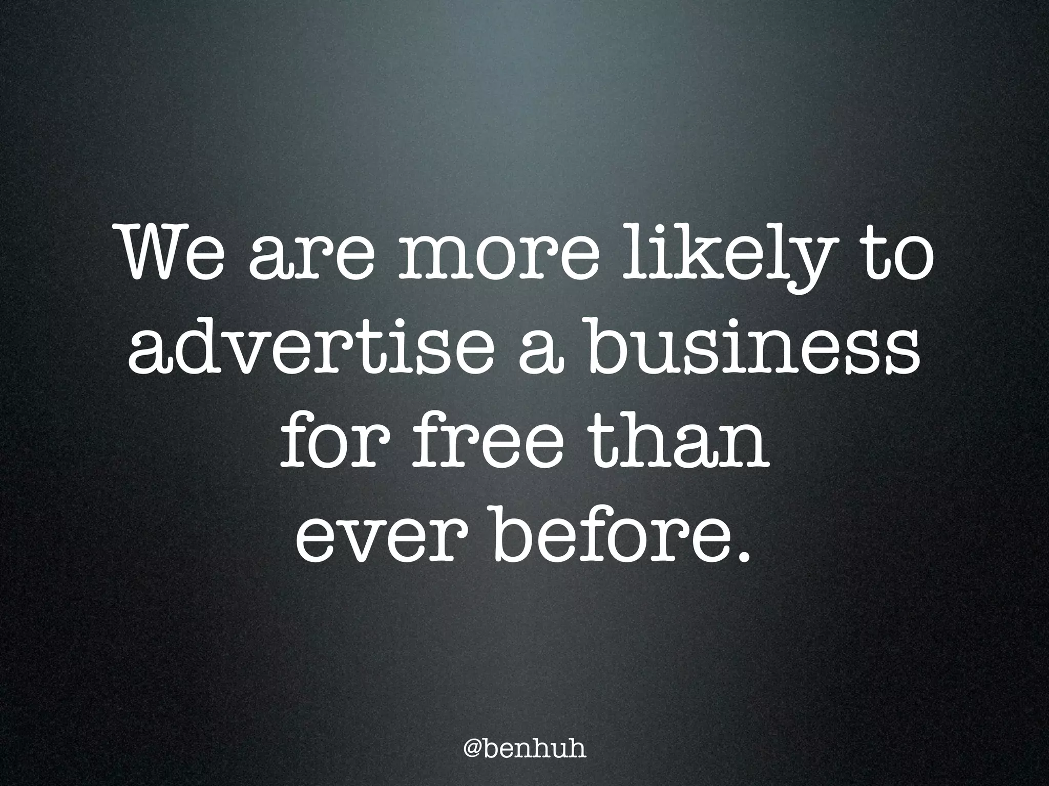 We are more likely to
advertise a business
    for free than
     ever before.

        @benhuh
 
