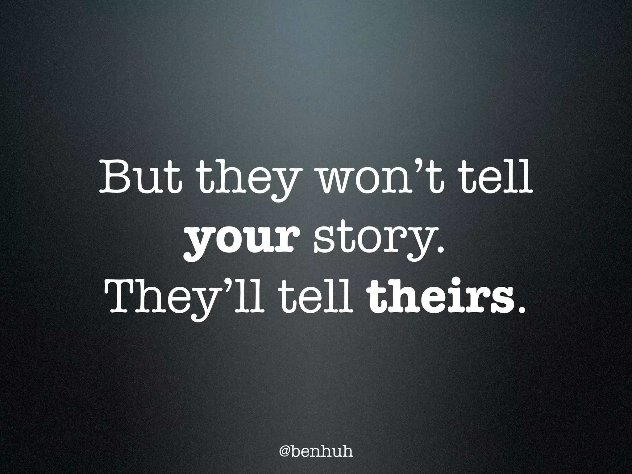 But they won’t tell
   your story.
They’ll tell theirs.

        @benhuh
 