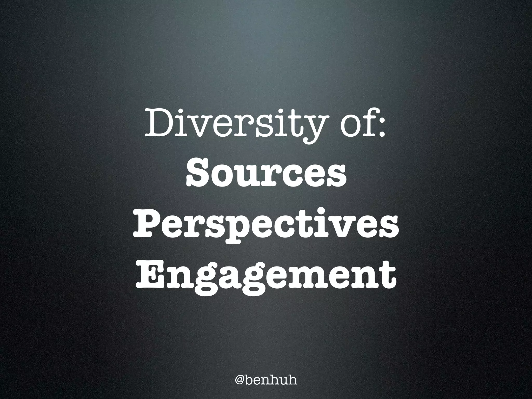 Diversity of:
  Sources
Perspectives
Engagement

    @benhuh
 