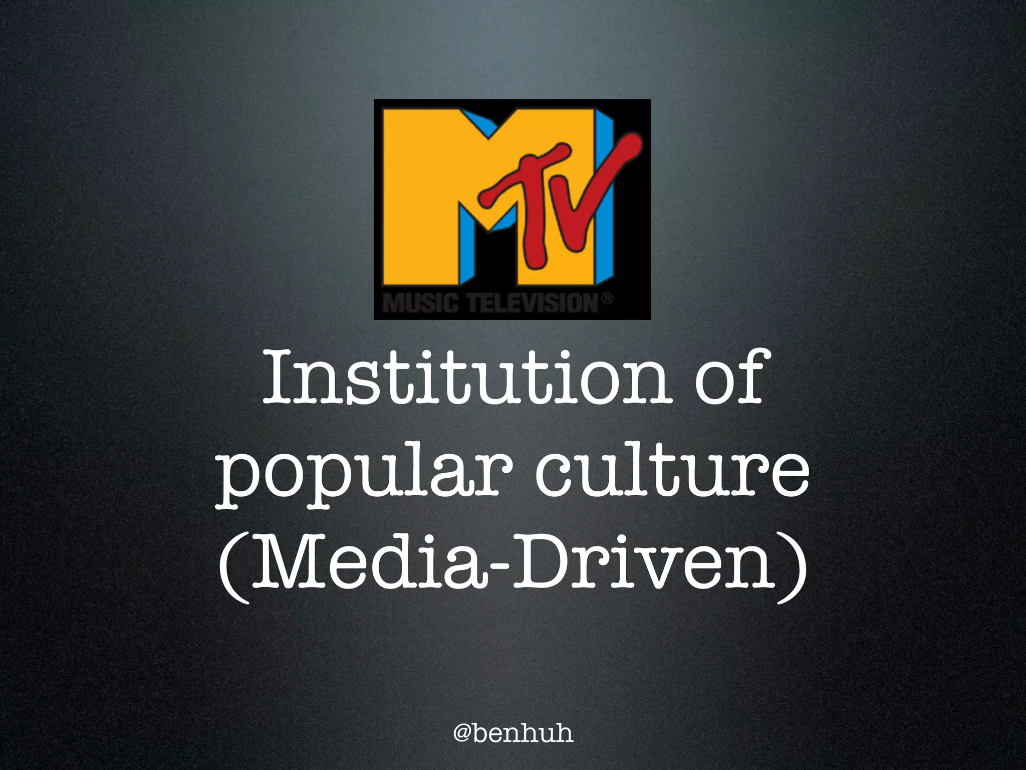 Institution of
popular culture
(Media-Driven)
     @benhuh
 