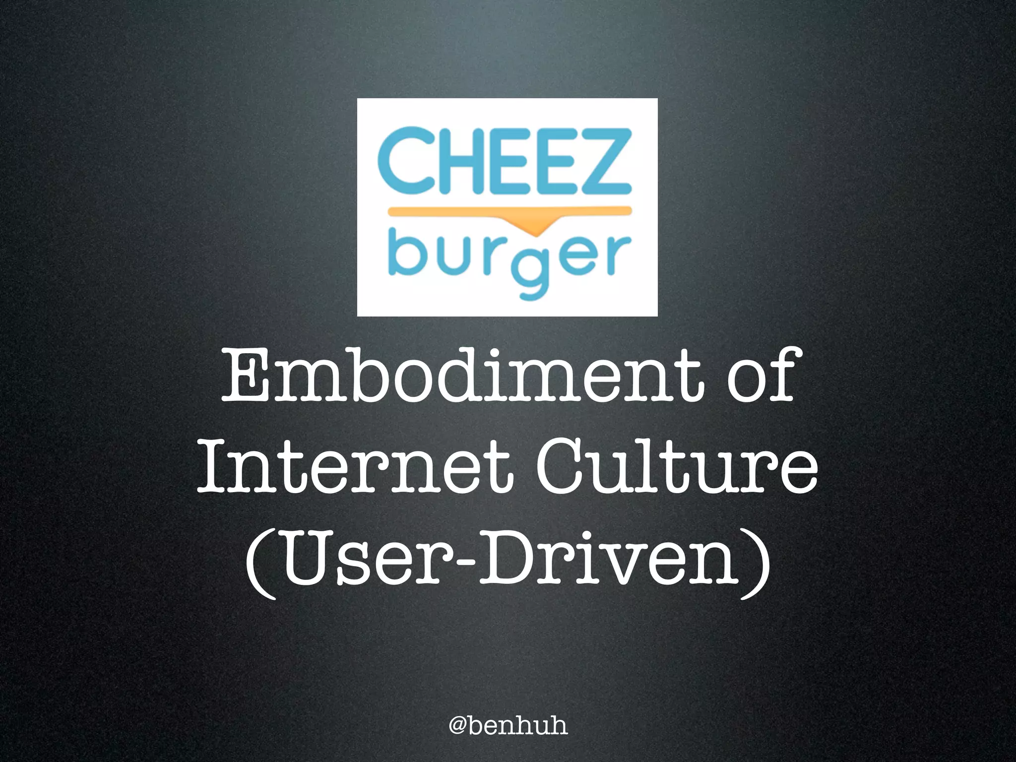 Embodiment of
Internet Culture
 (User-Driven)
      @benhuh
 