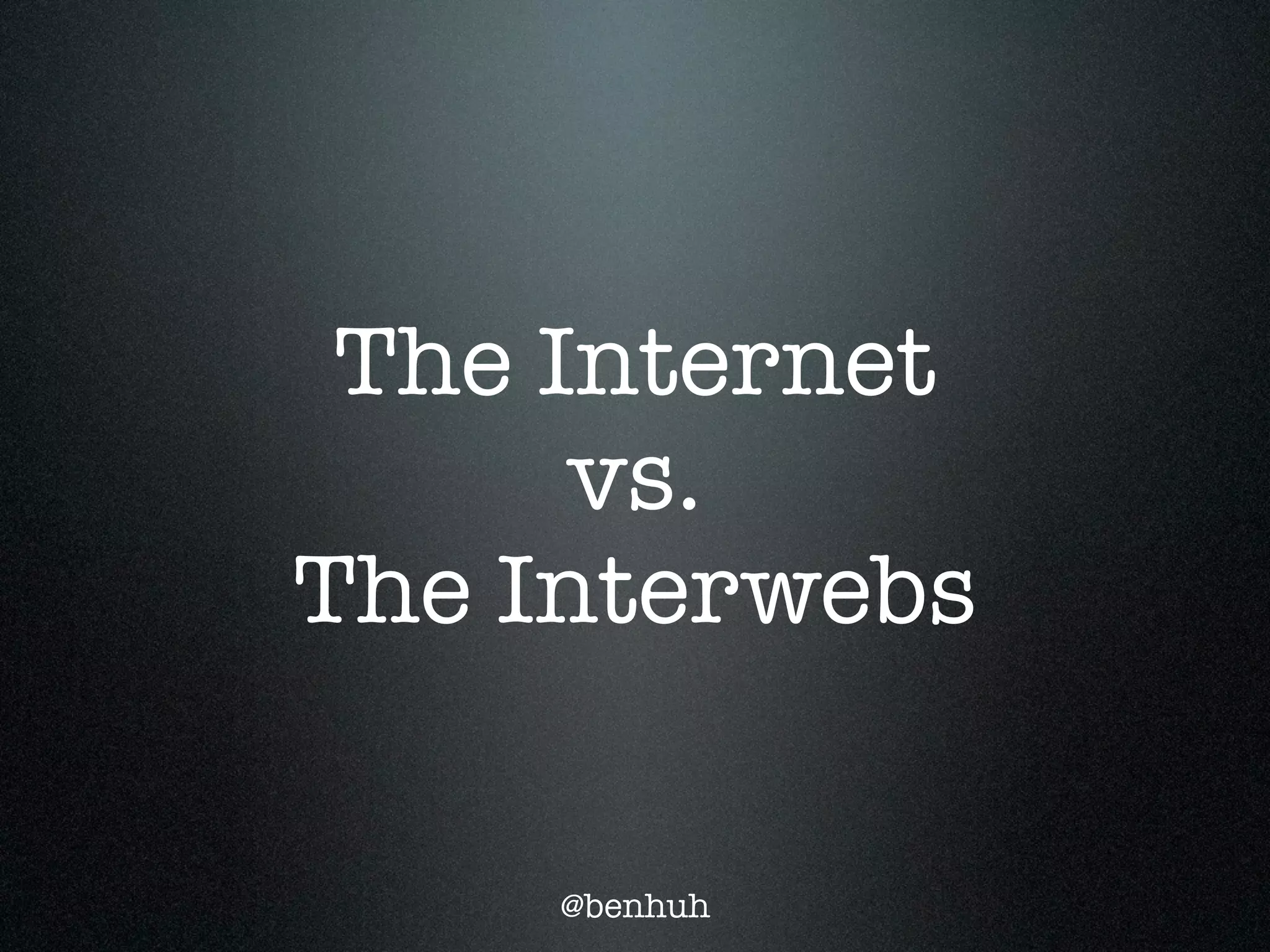 The Internet
      vs.
The Interwebs

     @benhuh
 