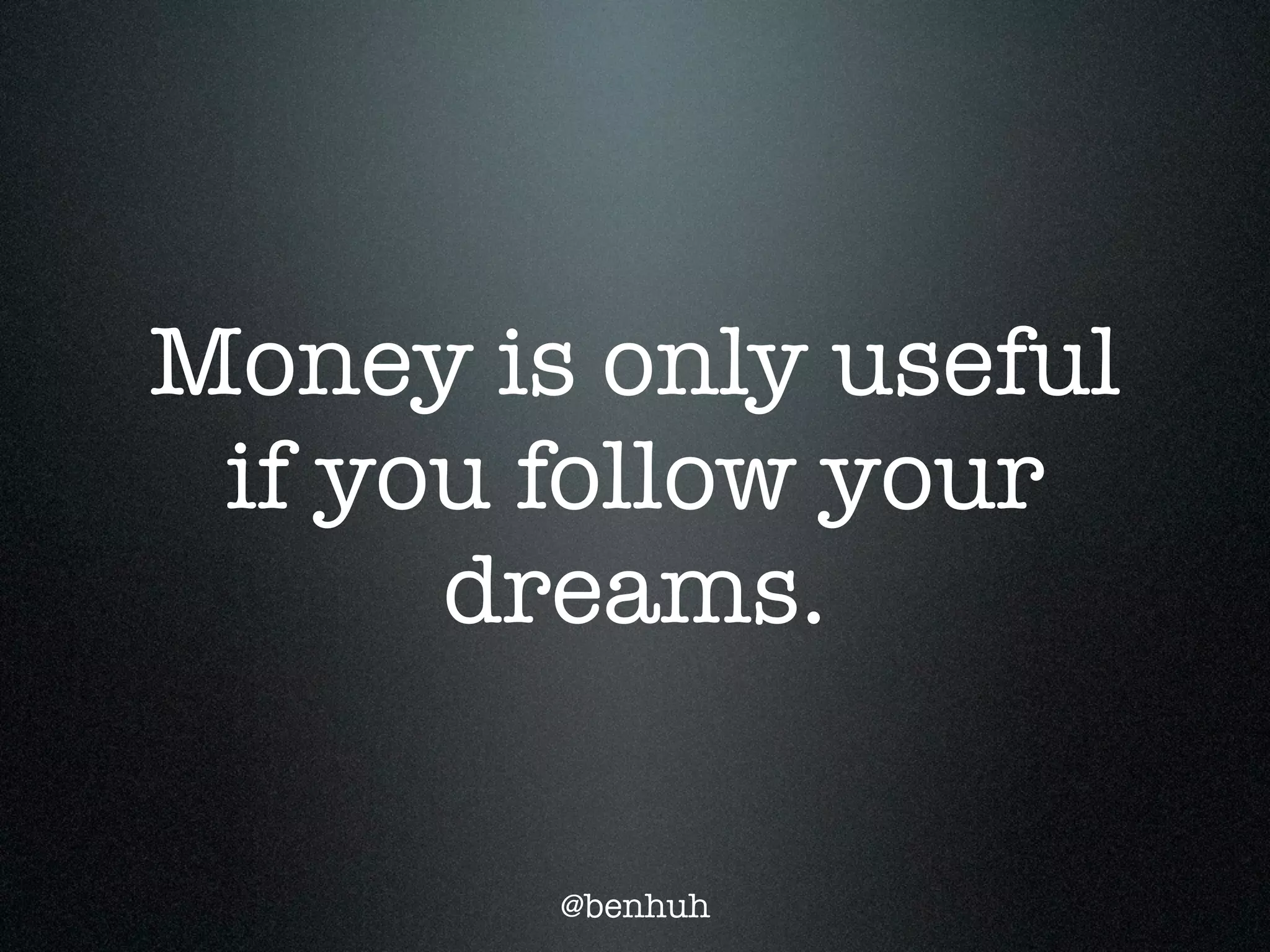 Money is only useful
 if you follow your
      dreams.

        @benhuh
 