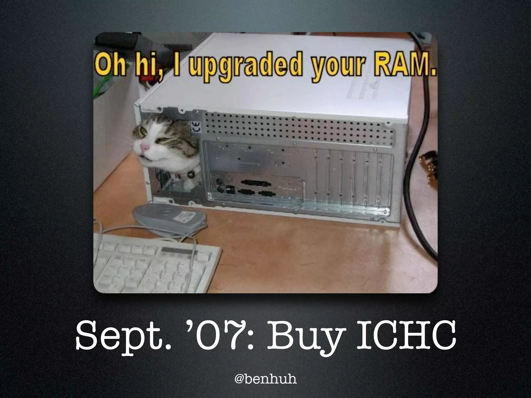 Sept. ’07: Buy ICHC
       @benhuh
 