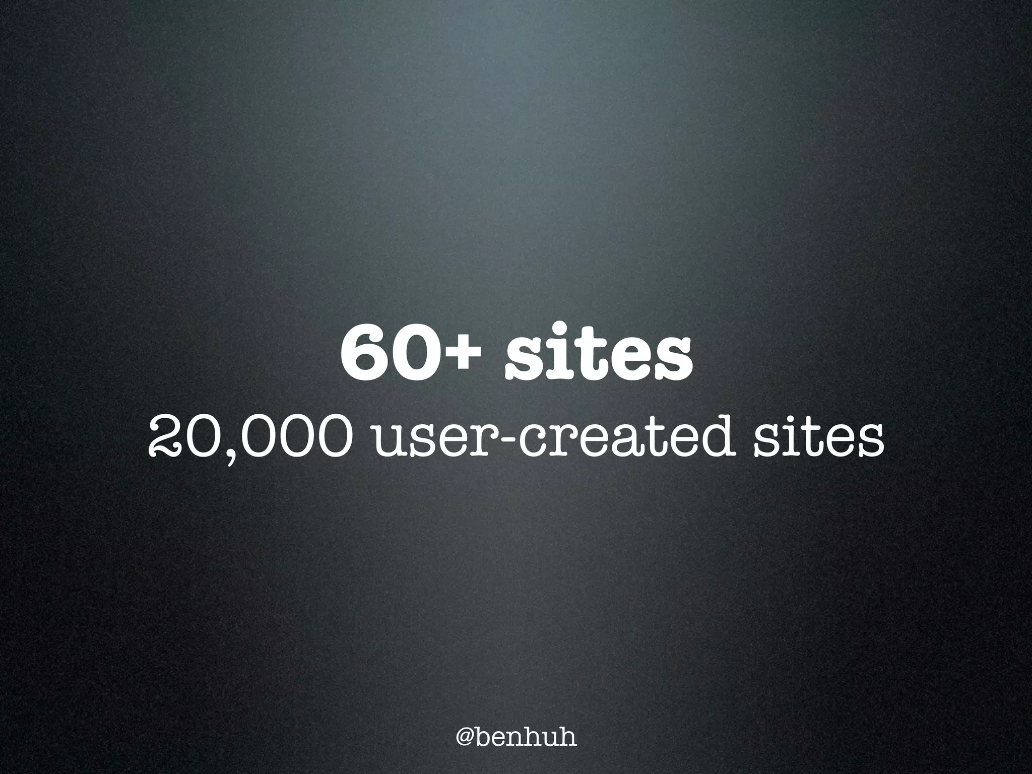 60+ sites
20,000 user-created sites



          @benhuh
 