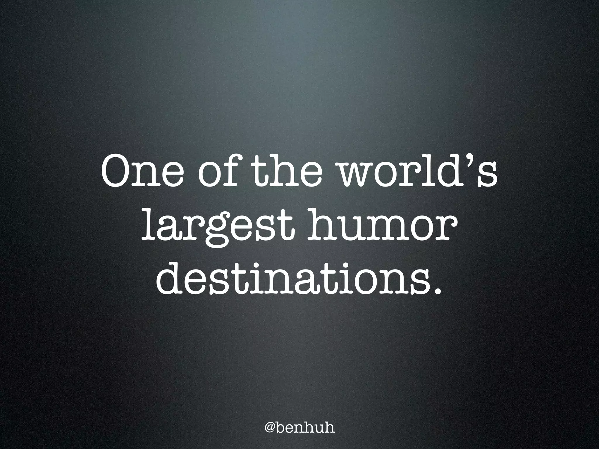 One of the world’s
 largest humor
  destinations.

       @benhuh
 