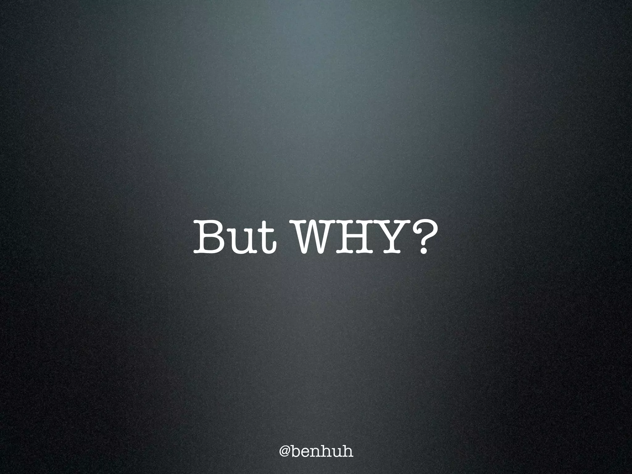 But WHY?



  @benhuh
 