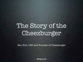 The Story of the
 Cheezburger
Ben Huh, CEO and Founder of Cheezburger




               @benhuh
 