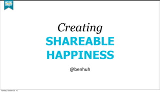 Creating
SHAREABLE
HAPPINESS
@benhuh

Tuesday, October 22, 13

 
