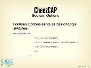 CheezCAP
                      Boolean Options

Boolean Options serve as basic toggle
switches:
new BooleanOption(

	   	 ...