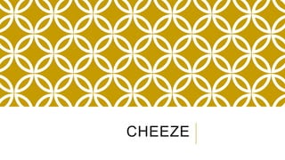 CHEEZE
 