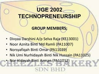 GROUP MEMBERS;
• Divyaa Darshini A/p Selva Raja (KE13001)
• Noor Aznita Binti Md Ramli (PA11007)
• Norsyafiqah Binti Omar (PA11039)
• Nik Umi Nurhidayah Binti Nik Hussain (PA11025)
• Nor Hidayah Binti Azman (PA11012)
UGE 2002
TECHNOPRENEURSHIP
 