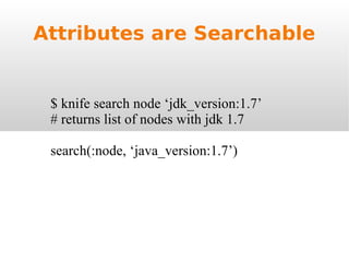 Attributes are Searchable $ knife search node ‘jdk_version:1.7’ # returns list of nodes with jdk 1.7 search(:node, ‘java_version:1.7’) 