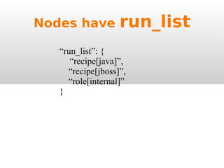 Nodes have  run_list “ run_list”: { “ recipe[java]”, “ recipe[jboss]”, “ role[internal]” } 