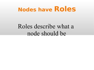 Nodes have  Roles Roles describe what a  node should be 
