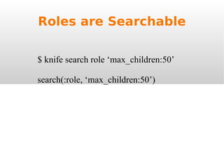 Roles are Searchable $ knife search role ‘max_children:50’ search(:role, ‘max_children:50’) 