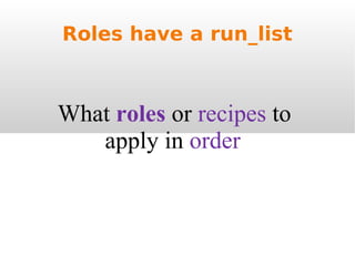 Roles have a run_list What  roles  or  recipes  to  apply in  order 
