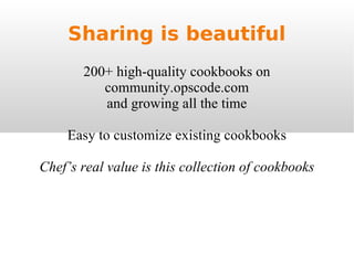 Sharing is beautiful 200+ high-quality cookbooks on community.opscode.com and growing all the time Easy to customize existing cookbooks Chef’s real value is this collection of cookbooks 