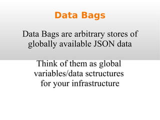Data Bags Data Bags are arbitrary stores of globally available JSON data Think of them as global  variables/data sctructures  for your infrastructure 