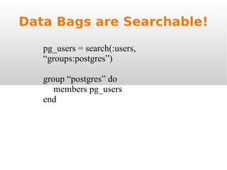 Data Bags are Searchable! pg_users = search(:users,  “groups:postgres”) group “postgres” do members pg_users end 
