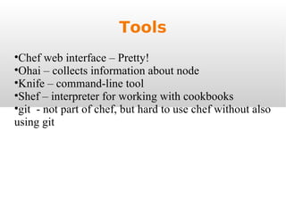 Tools Chef web interface – Pretty! Ohai – collects information about node Knife – command-line tool Shef – interpreter for working with cookbooks git  - not part of chef, but hard to use chef without also using git 