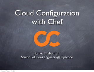 Cloud Conﬁguration
                              with Chef


                                        Joshua Timberman
                              Senior Solutions Engineer @ Opscode



Thursday, February 11, 2010
 