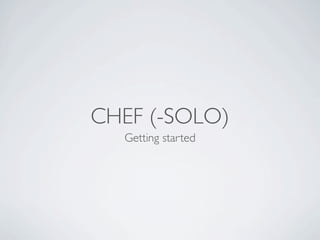 CHEF (-SOLO)
  Getting started
 