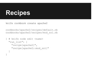 Recipes
knife cookbook create apache2

cookbooks/apache2/recipes/default.rb
cookbooks/apache2/recipes/mod_ssl.rb

{ # knife node edit <name>
  "run_list": [
    "recipe[apache2]",
    "recipe[apache2::mod_ssl]"
  ]
}
 