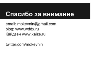 Спасибо за внимание
email: mokevnin@gmail.com
blog: www.wddx.ru
Кайдзен www.kaize.ru

twitter.com/mokevnin
 