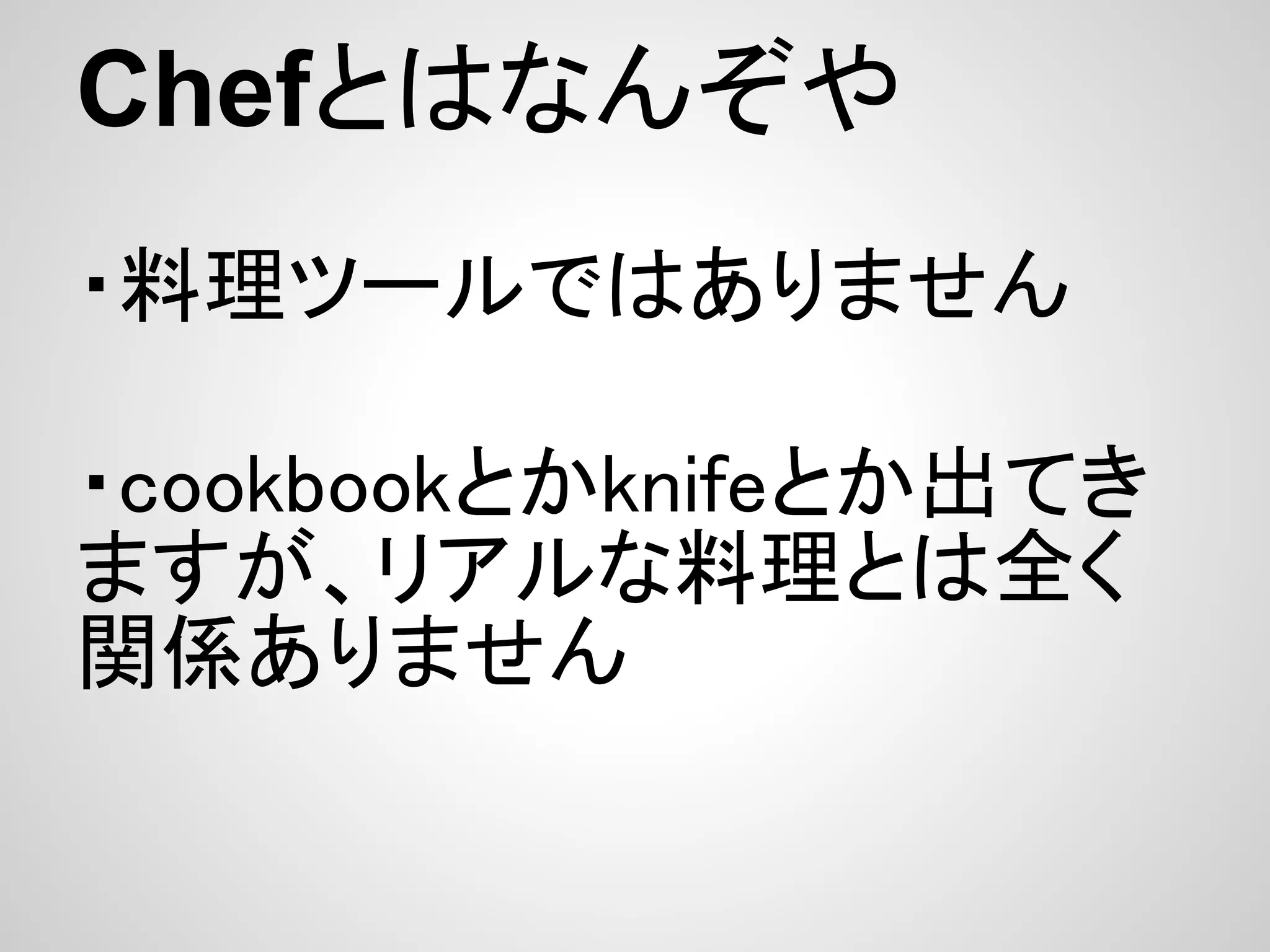 Chefとはなんぞや
・料理ツールではありません

・cookbookとかknifeとか出てき
ますが、リアルな料理とは全く
関係ありません
 