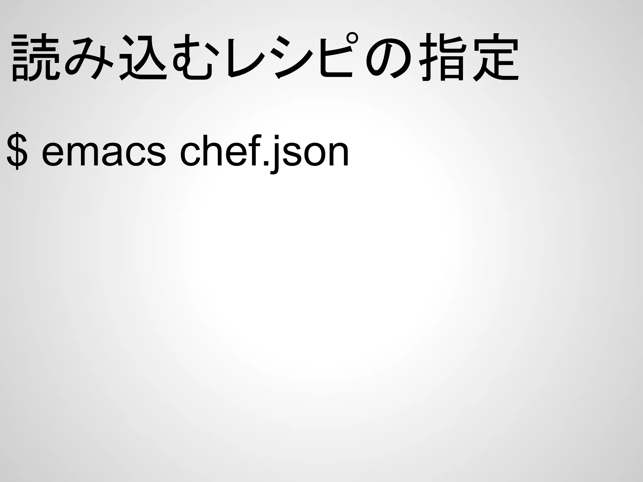 読み込むレシピの指定
$ emacs chef.json
 