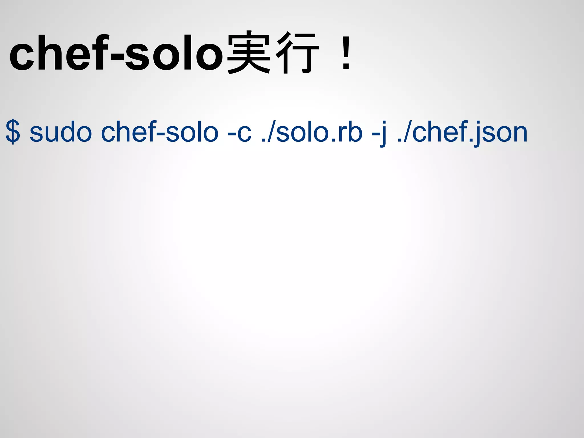 chef-solo実行！
$ sudo chef-solo -c ./solo.rb -j ./chef.json
 