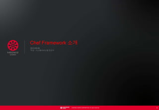 Chef Framework 소개
2012.05.09
작성 : 시스템서비스팀 장군수




                   ©NEOWIZ GAMES CORPORATION. All rights reserved.
                                                                     1
 