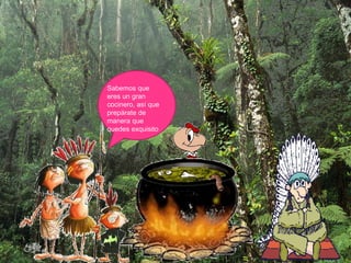 Sabemos que
eres un gran
cocinero, así que
prepárate de
manera que
quedes exquisito